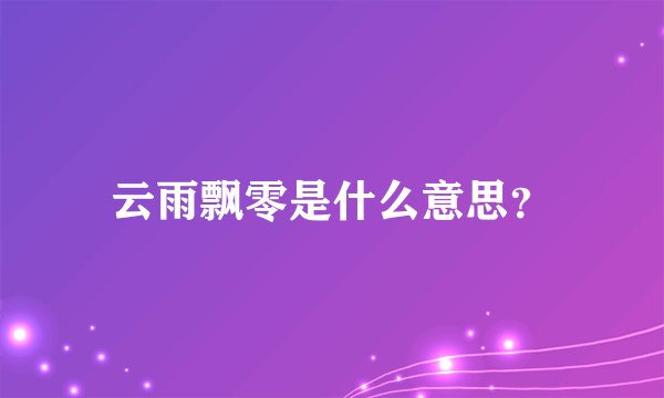 云雨飘零是什么意思？