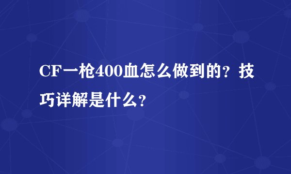 CF一枪400血怎么做到的?技巧详解是什么?