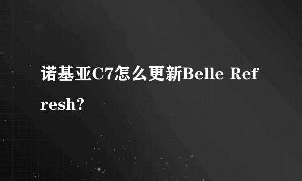 诺基亚C7怎么更新Belle Refresh?