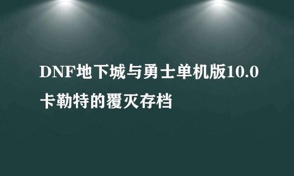 DNF地下城与勇士单机版10.0卡勒特的覆灭存档