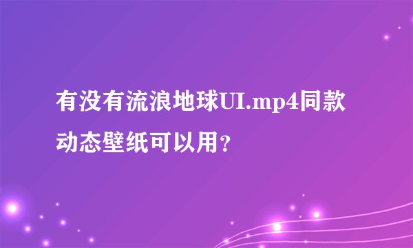 有没有流浪地球UI.mp4同款动态壁纸可以用？