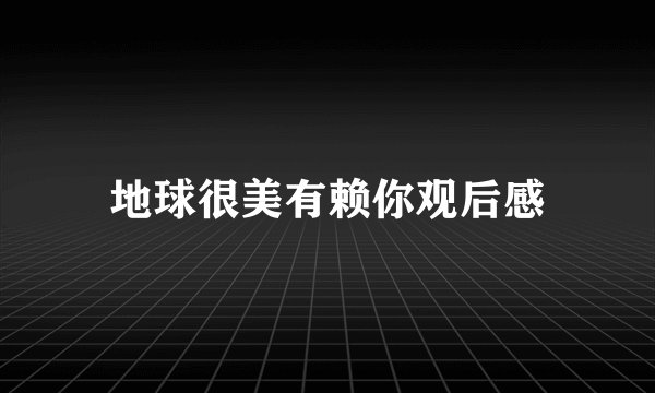 地球很美有赖你观后感