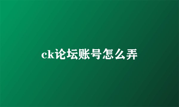 ck论坛账号怎么弄