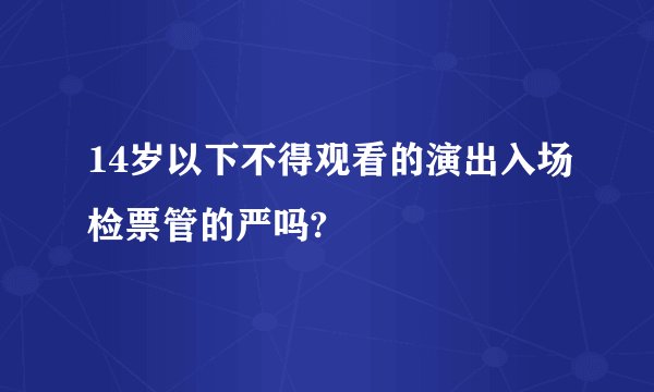 14岁以下不得观看的演出入场检票管的严吗?
