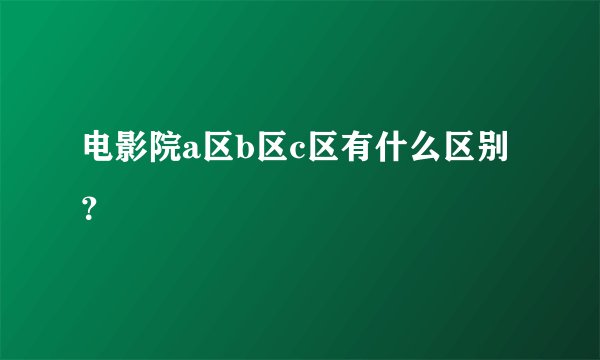 电影院a区b区c区有什么区别？