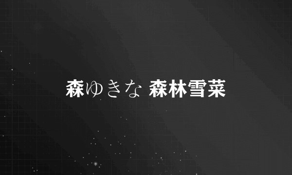 森ゆきな 森林雪菜