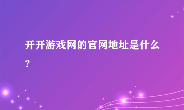 开开游戏网的官网地址是什么？