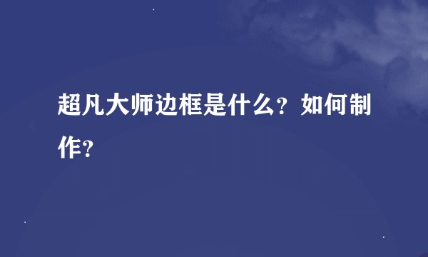超凡大师边框是什么？如何制作？