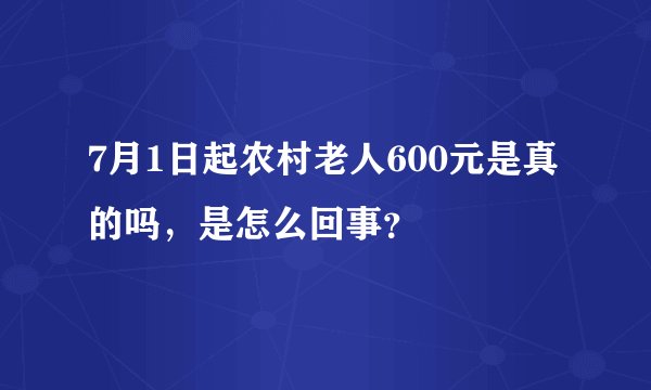 7月1日起农村老人600元是真的吗,是怎么回事?
