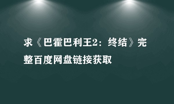 求《巴霍巴利王2：终结》完整百度网盘链接获取
