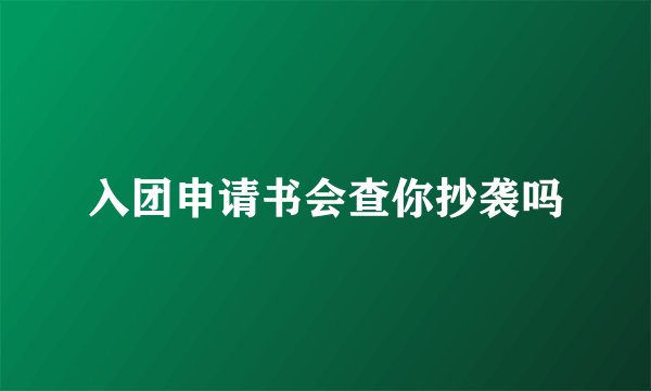 入团申请书会查你抄袭吗