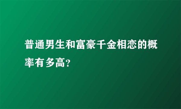 普通男生和富豪千金相恋的概率有多高？