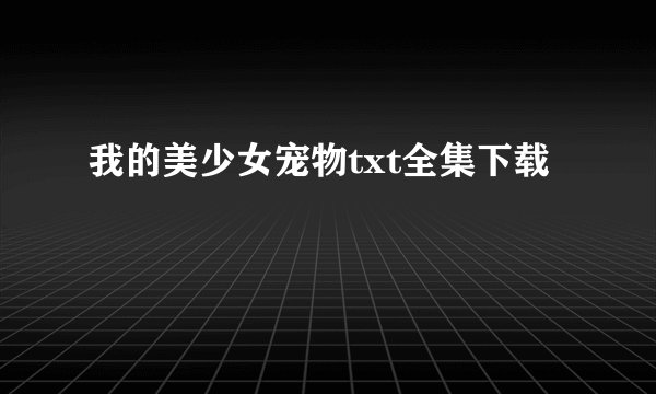 我的美少女宠物txt全集下载
