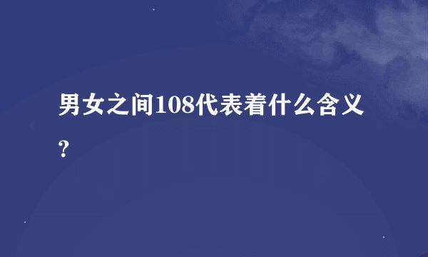 男女之间108代表着什么含义？