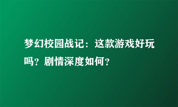 梦幻校园战记:这款游戏好玩吗?剧情深度如何?