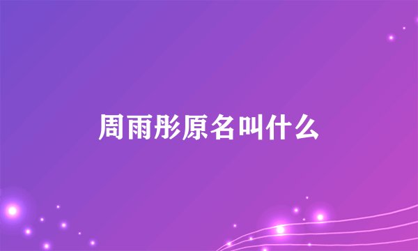 周雨彤原名叫什么
