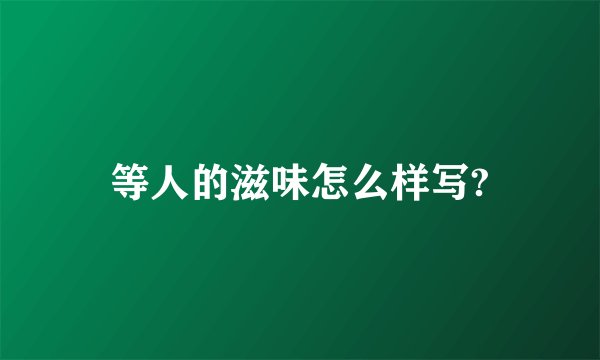 等人的滋味怎么样写?