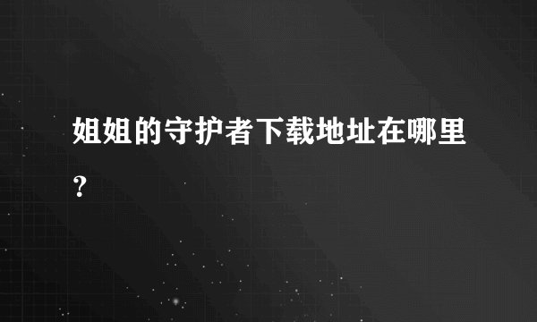 姐姐的守护者下载地址在哪里?
