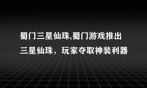蜀门三星仙珠,蜀门游戏推出三星仙珠,玩家夺取神装利器