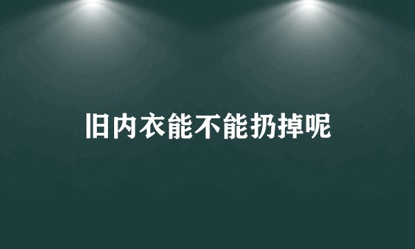 旧内衣能不能扔掉呢