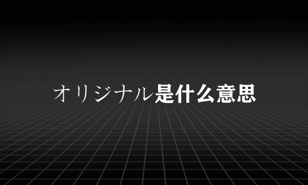 オリジナル是什么意思