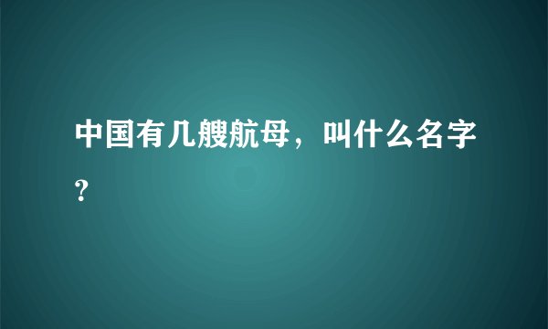 中国有几艘航母，叫什么名字？
