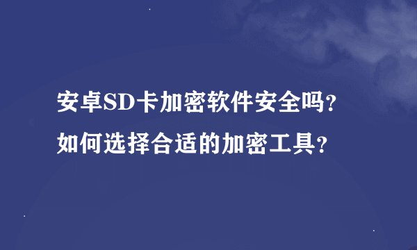 安卓SD卡加密软件安全吗？如何选择合适的加密工具？