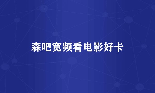 森吧宽频看电影好卡