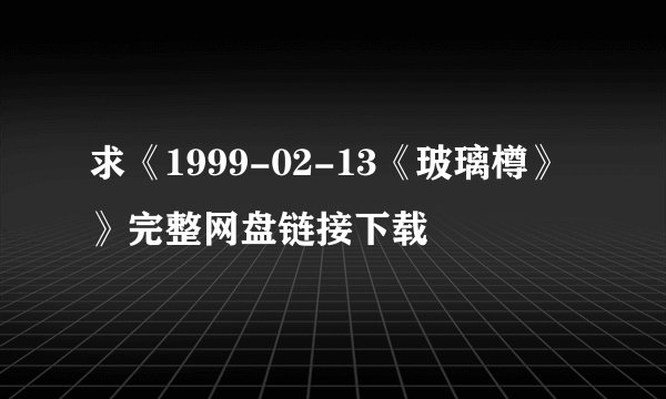 求《1999-02-13《玻璃樽》》完整网盘链接下载