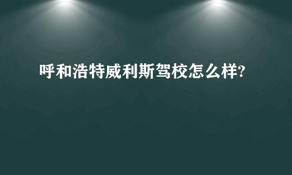 呼和浩特威利斯驾校怎么样?