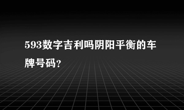 593数字吉利吗阴阳平衡的车牌号码？