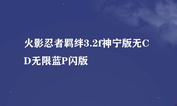 火影忍者羁绊3.2f神宁版无CD无限蓝P闪版