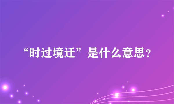 “时过境迁”是什么意思？