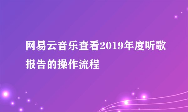 网易云音乐查看2019年度听歌报告的操作流程