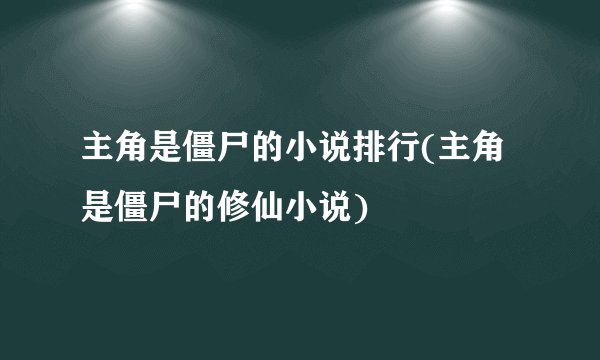 主角是僵尸的小说排行(主角是僵尸的修仙小说)