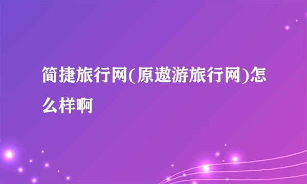简捷旅行网(原遨游旅行网)怎么样啊