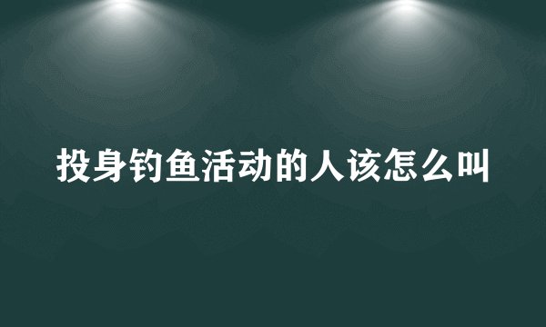 投身钓鱼活动的人该怎么叫
