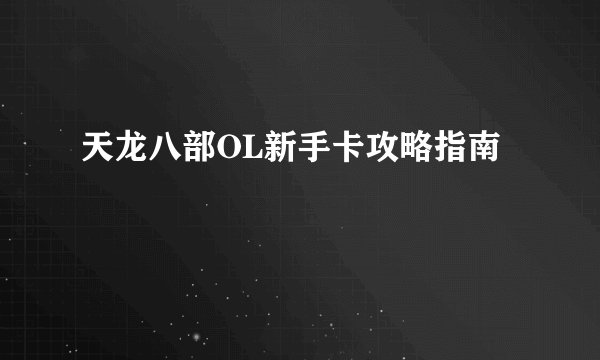 天龙八部OL新手卡攻略指南
