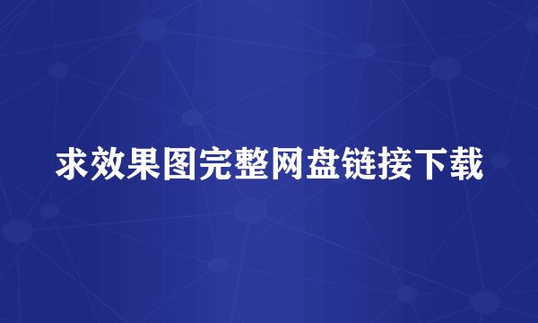 求效果图完整网盘链接下载