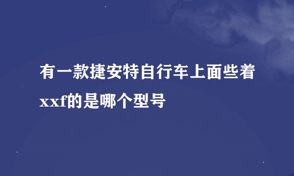 有一款捷安特自行车上面些着xxf的是哪个型号