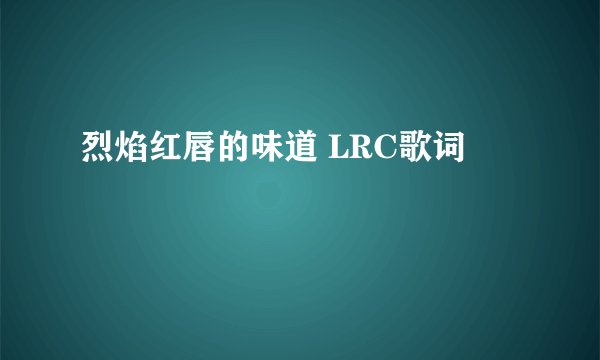 烈焰红唇的味道 LRC歌词