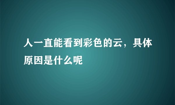 人一直能看到彩色的云，具体原因是什么呢