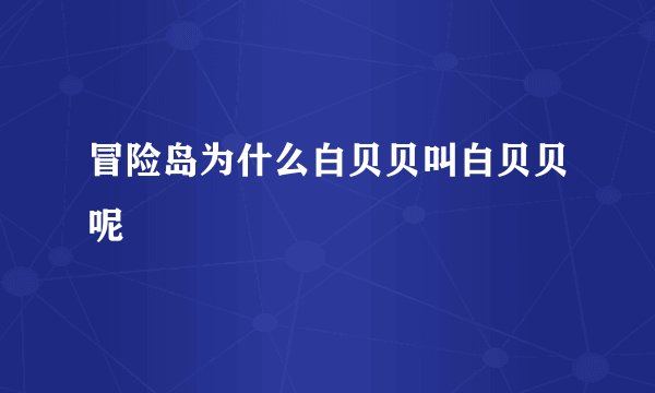冒险岛为什么白贝贝叫白贝贝呢