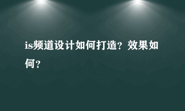 is频道设计如何打造？效果如何？