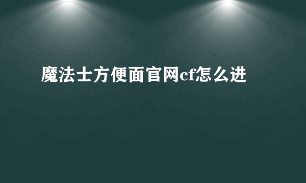 魔法士方便面官网cf怎么进