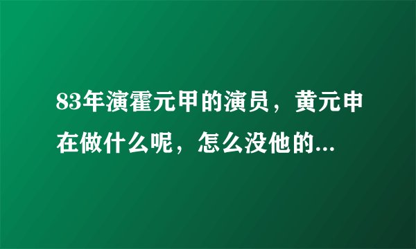 83年演霍元甲的演员，黄元申在做什么呢，怎么没他的消息了？