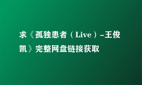 求《孤独患者（Live）-王俊凯》完整网盘链接获取
