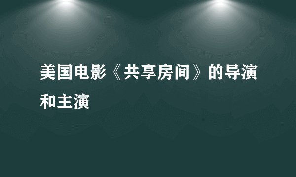 美国电影《共享房间》的导演和主演