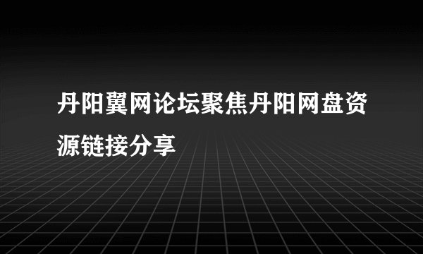 丹阳翼网论坛聚焦丹阳网盘资源链接分享