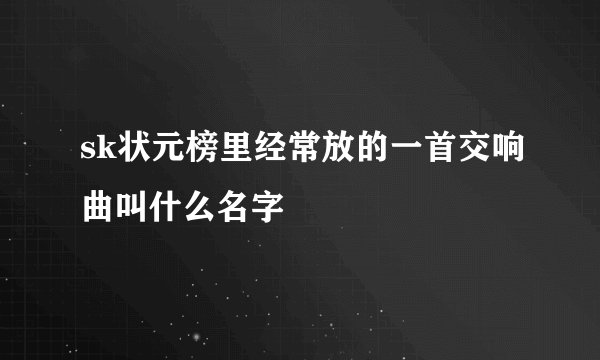 sk状元榜里经常放的一首交响曲叫什么名字
